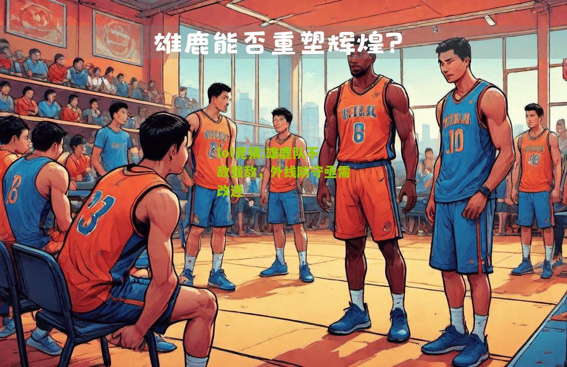 lol竞猜:雄鹿队不敌强敌，外线防守亟需改进
