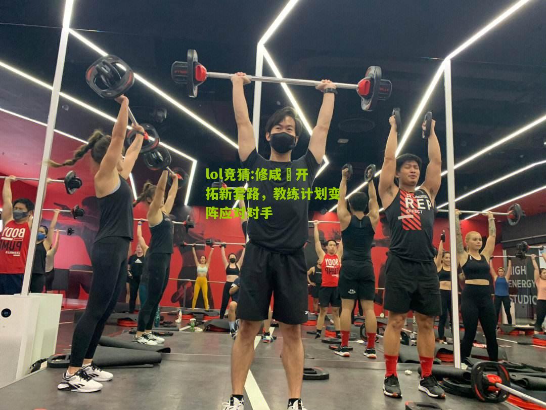 lol竞猜:修咸頓开拓新套路，教练计划变阵应对对手