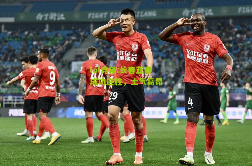 lol竞猜:长春亚泰成功连胜，士气高昂