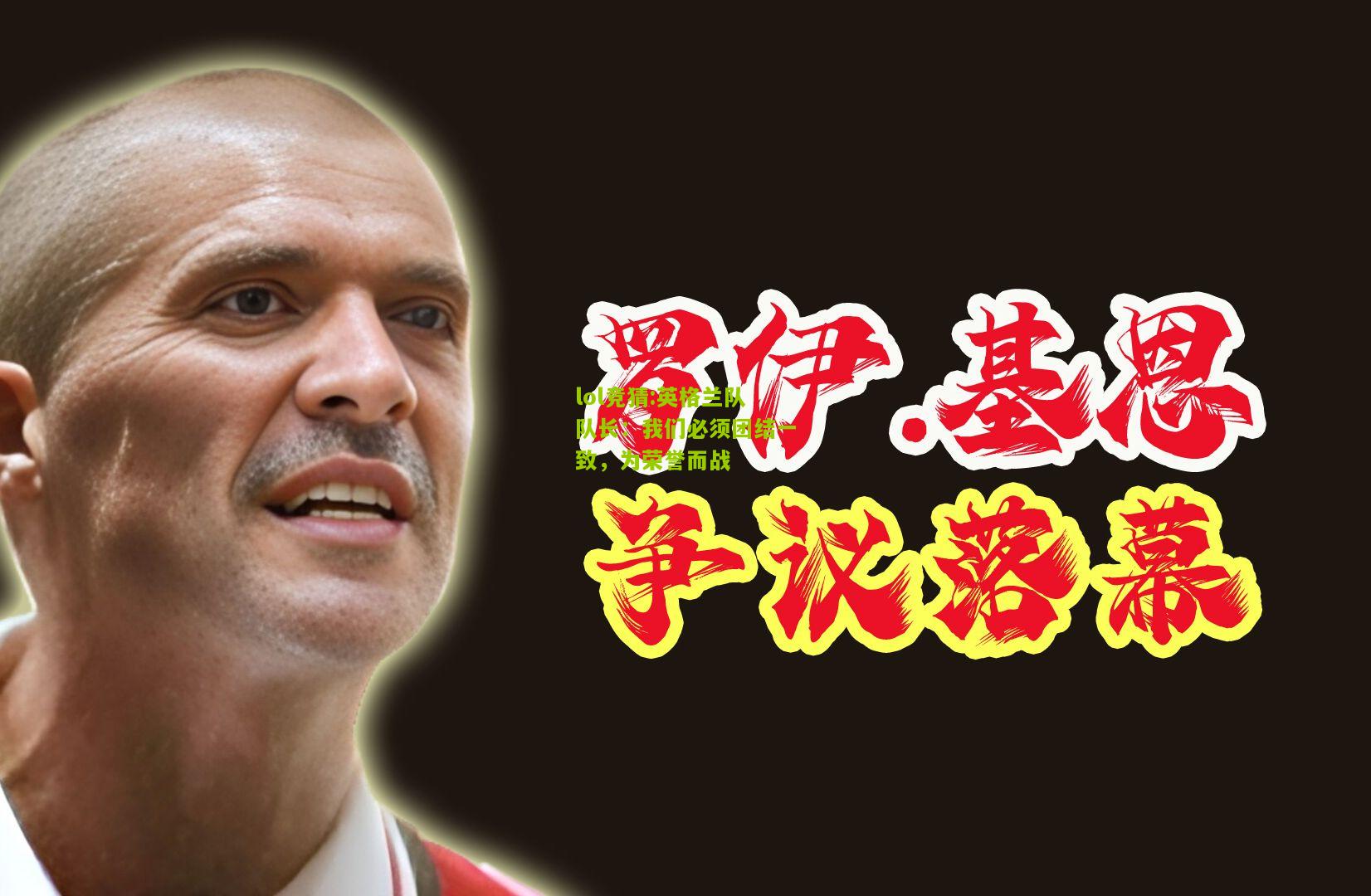 lol竞猜:英格兰队队长：我们必须团结一致，为荣誉而战