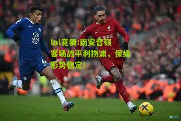 lol竞猜:南安普顿客场战平利物浦，保级形势稳定！
