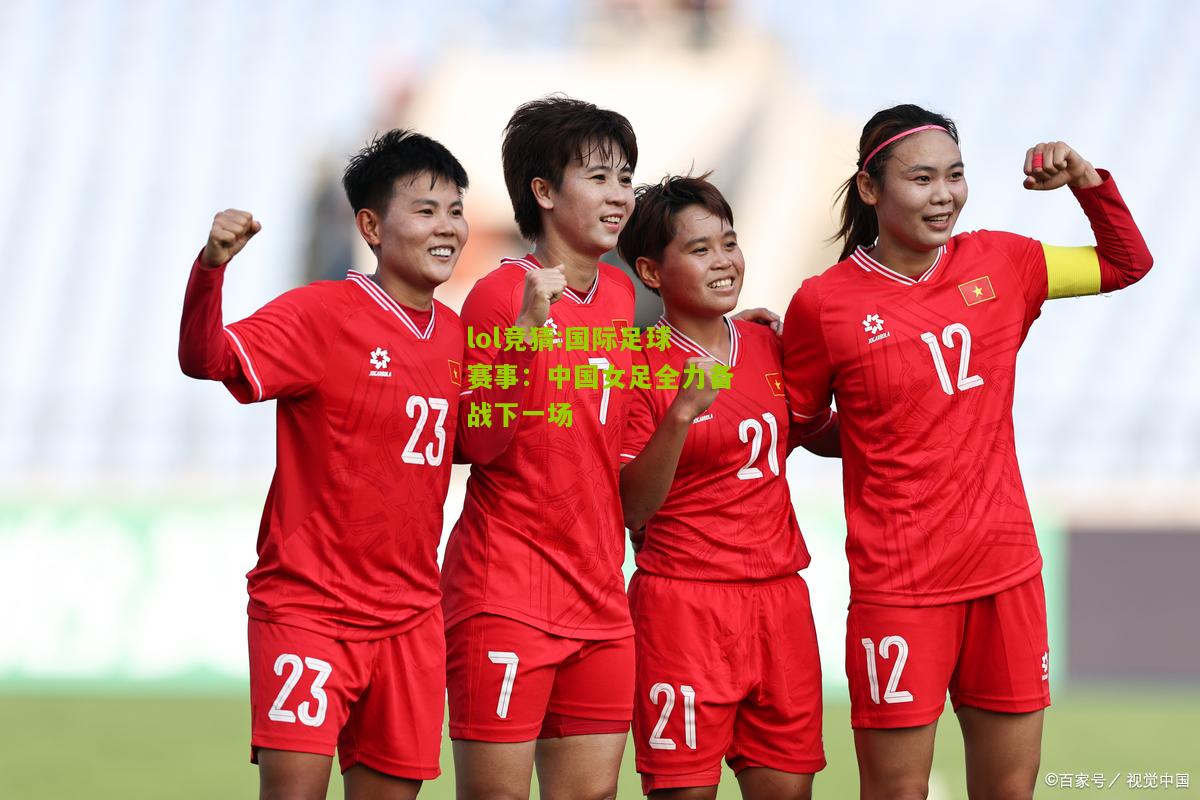 lol竞猜:国际足球赛事：中国女足全力备战下一场