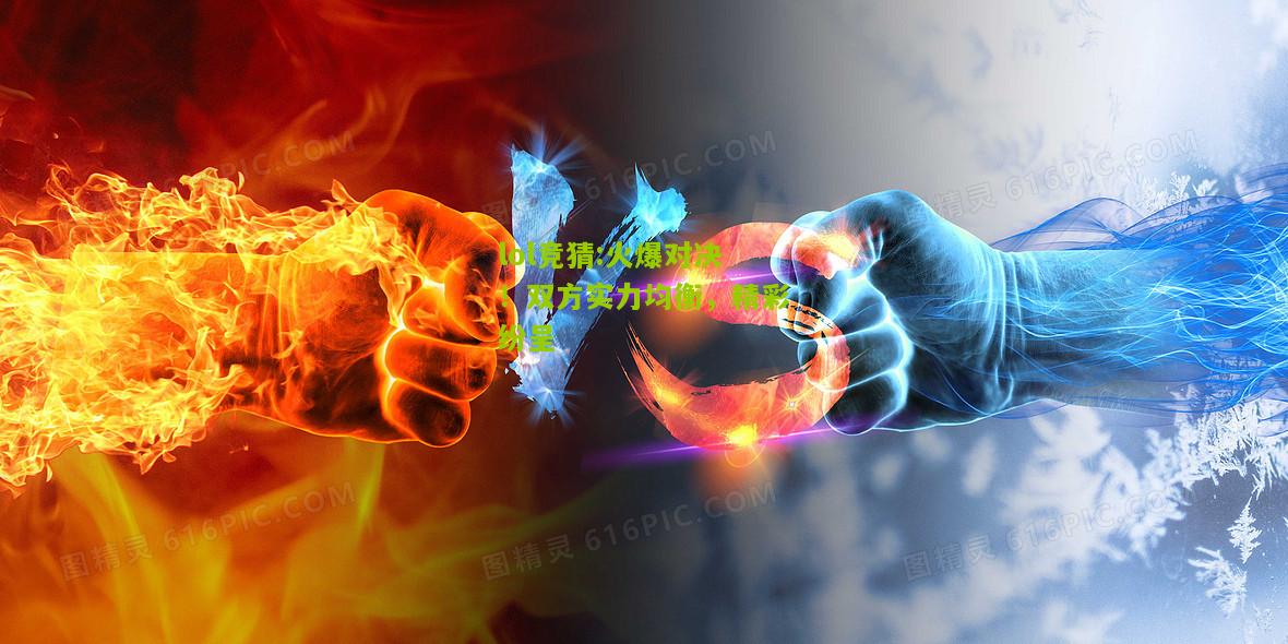 lol竞猜:火爆对决！双方实力均衡，精彩纷呈