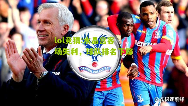 lol竞猜:水晶宫客场失利，球队排名下降