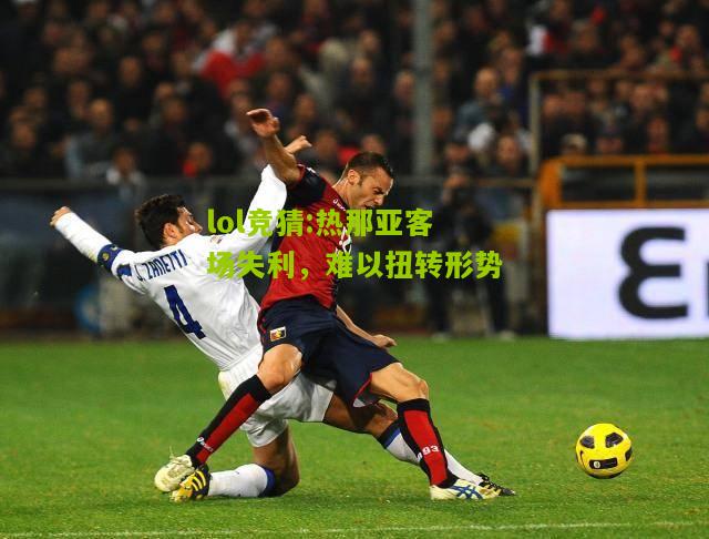 lol竞猜:热那亚客场失利，难以扭转形势