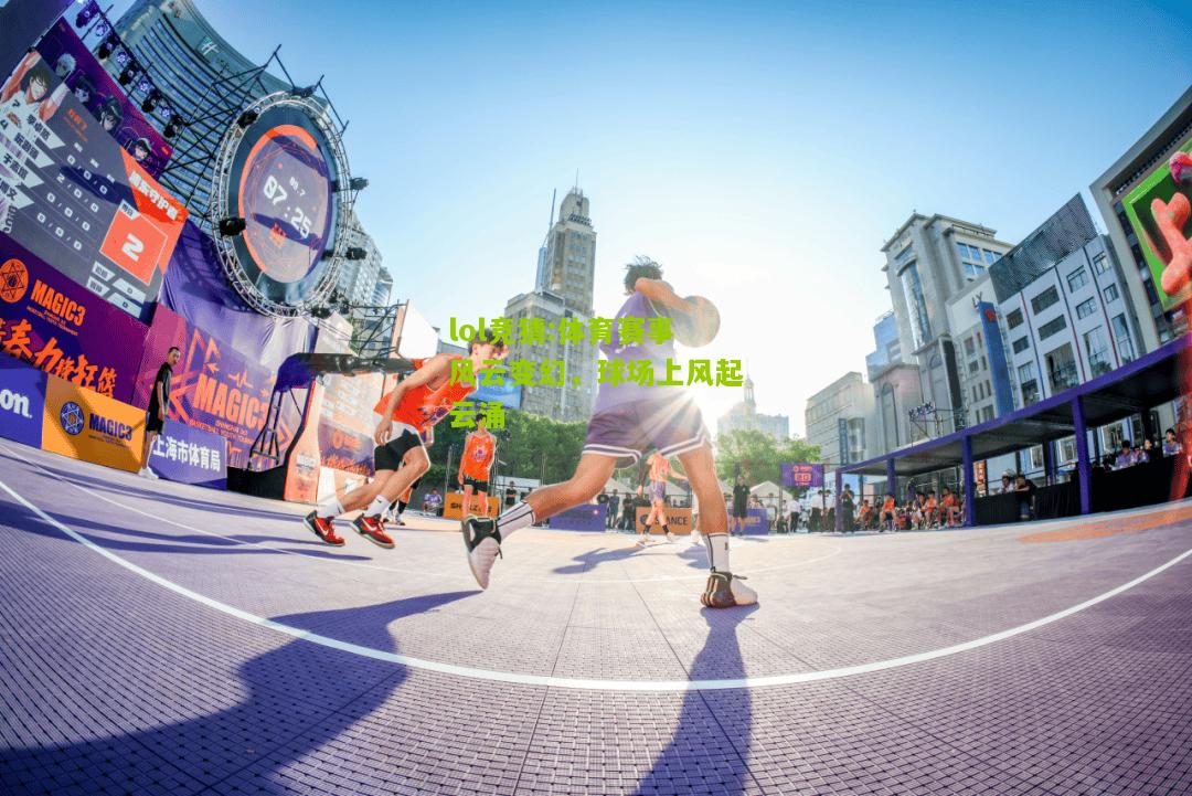 lol竞猜:体育赛事风云变幻，球场上风起云涌