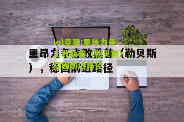 lol竞猜:里昂力争击败桑普（勒贝斯），稳固前进路径