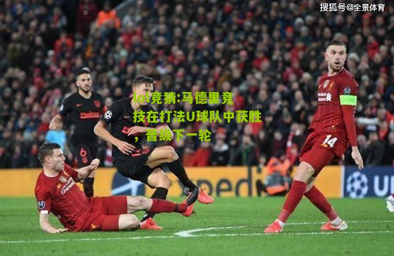 lol竞猜:马德里竞技在打法U球队中获胜，晋级下一轮