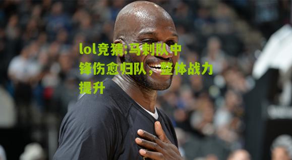 lol竞猜:马刺队中锋伤愈归队，整体战力提升
