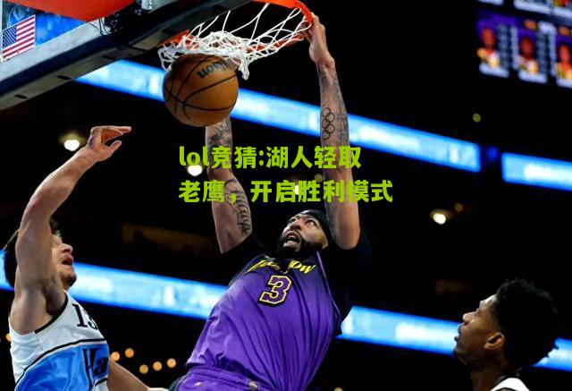 lol竞猜:湖人轻取老鹰，开启胜利模式