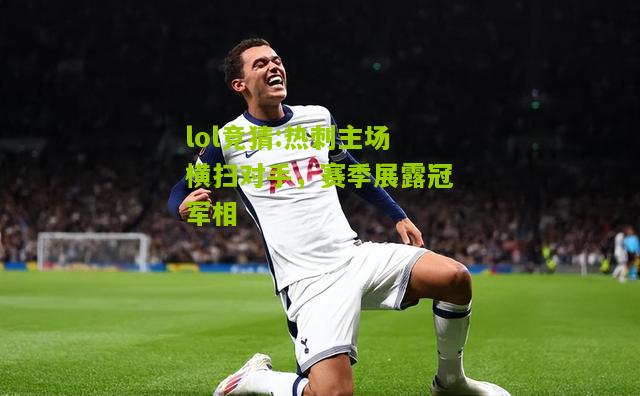 lol竞猜:热刺主场横扫对手，赛季展露冠军相