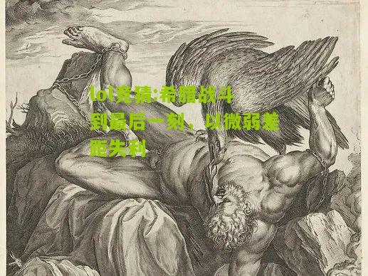 lol竞猜:希腊战斗到最后一刻，以微弱差距失利