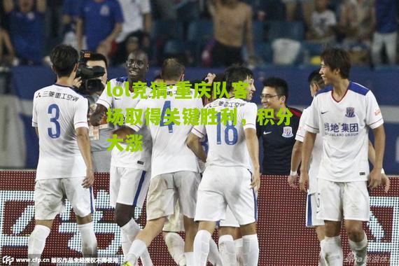 lol竞猜:重庆队客场取得关键胜利，积分大涨