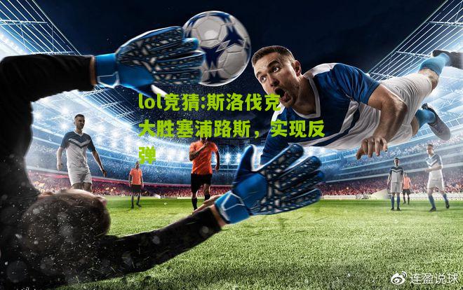 lol竞猜:斯洛伐克大胜塞浦路斯，实现反弹