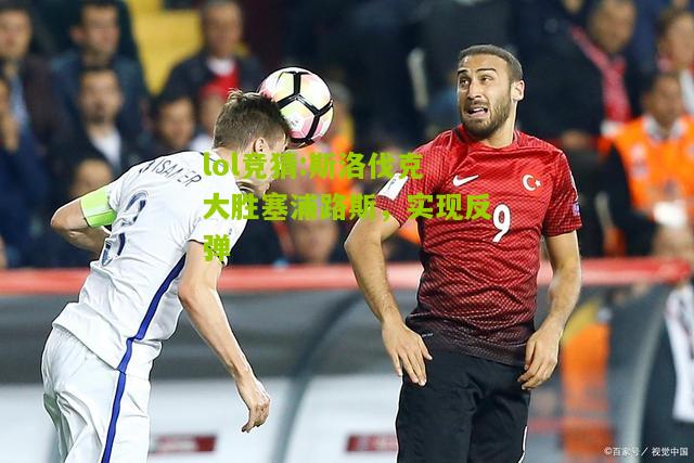 lol竞猜:斯洛伐克大胜塞浦路斯，实现反弹