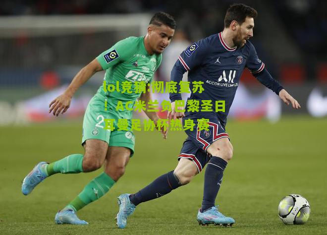 lol竞猜:彻底复苏！AC米兰负巴黎圣日耳曼足协杯热身赛