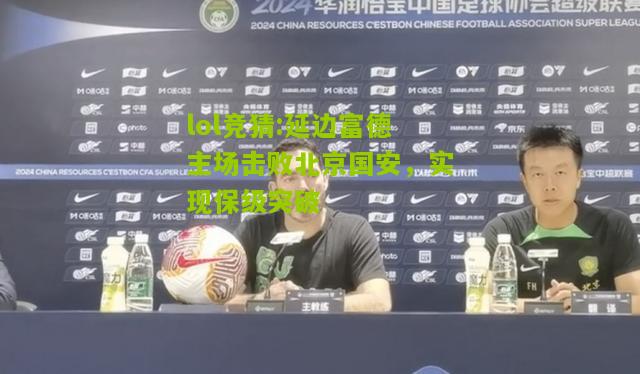 lol竞猜:延边富德主场击败北京国安，实现保级突破