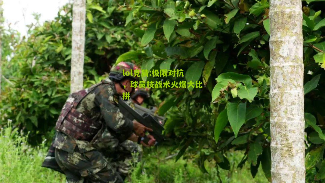 lol竞猜:极限对抗，球员技战术火爆大比拼