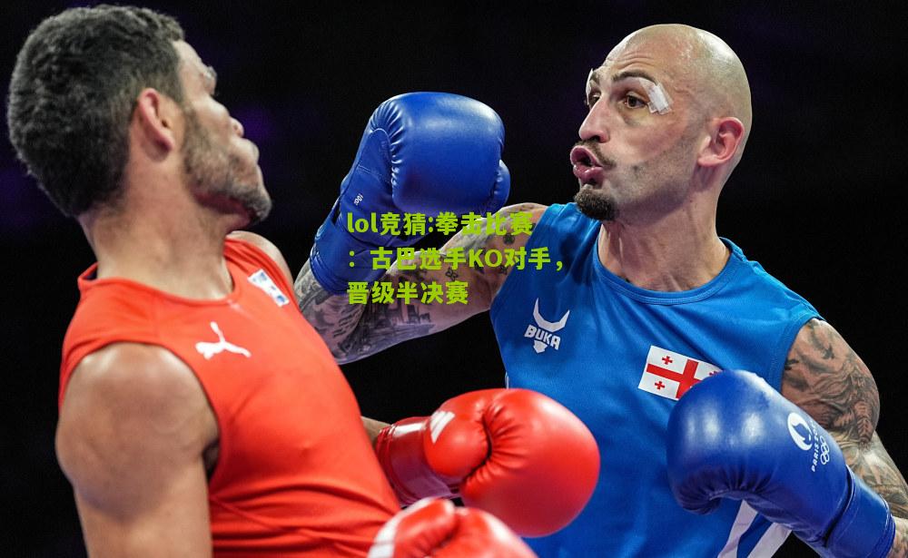 lol竞猜:拳击比赛：古巴选手KO对手，晋级半决赛