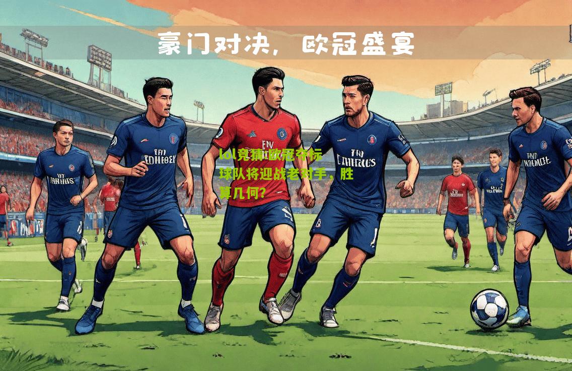 lol竞猜:欧冠夺标球队将迎战老对手，胜算几何？