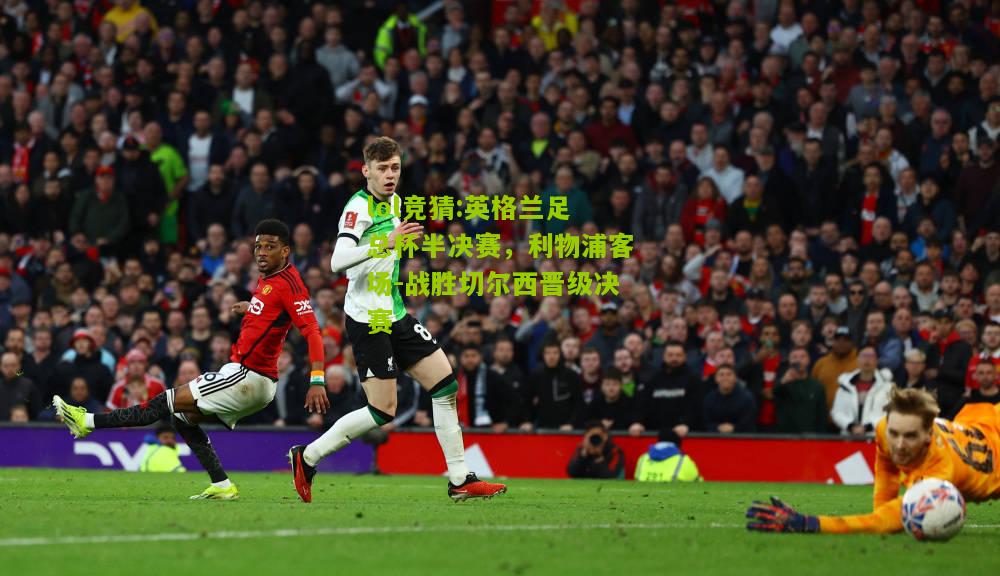 lol竞猜:英格兰足总杯半决赛，利物浦客场-战胜切尔西晋级决赛