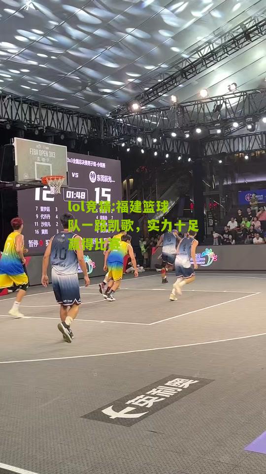 lol竞猜:福建篮球队一路凯歌，实力十足赢得比赛