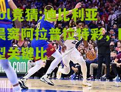 lol竞猜:迪比利亚晨窦阿拉普拉特彩，巨型关键比