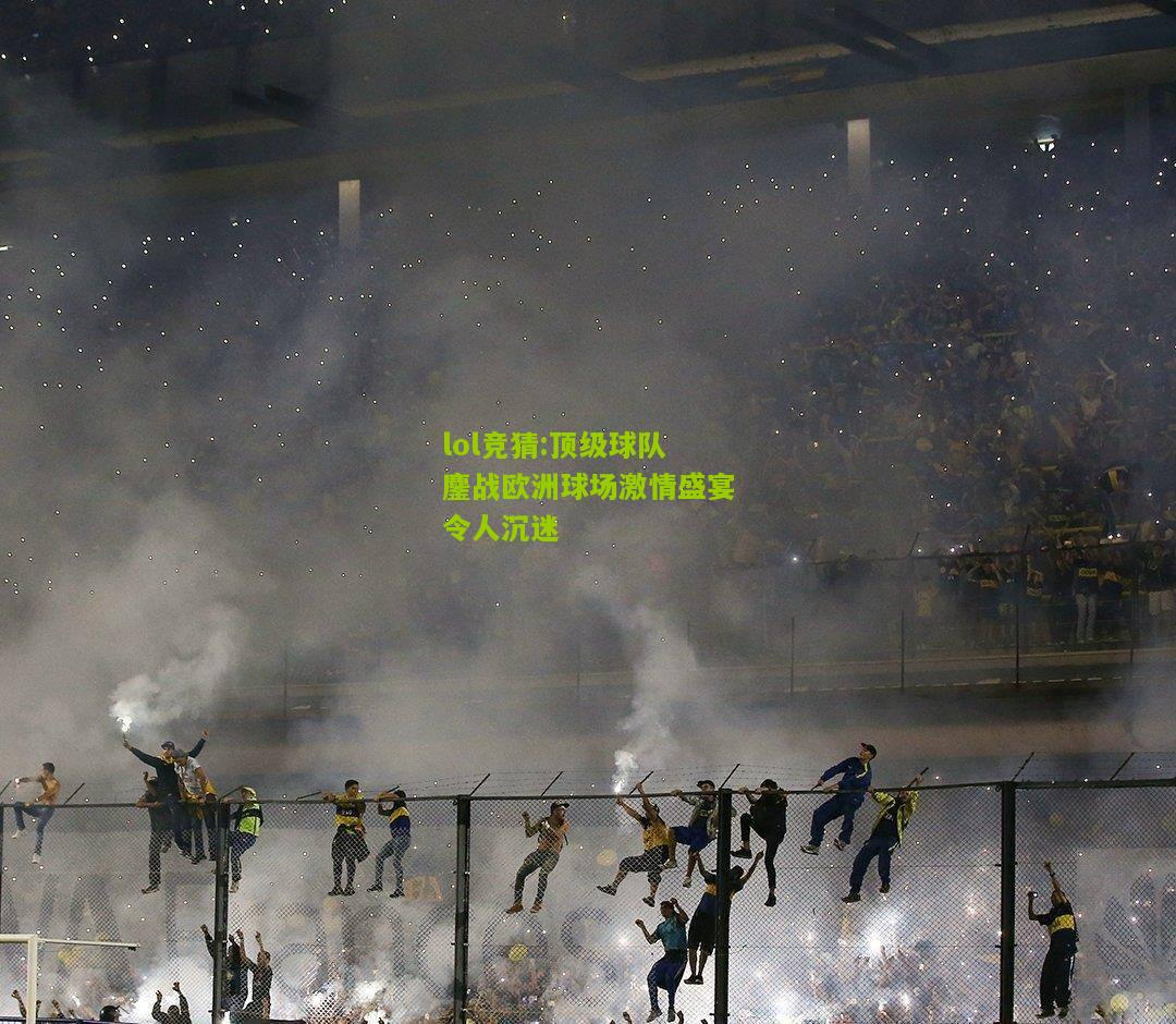 lol竞猜:顶级球队鏖战欧洲球场激情盛宴令人沉迷