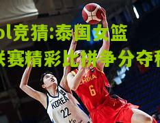 lol竞猜:泰国女篮联赛精彩比拼争分夺秒