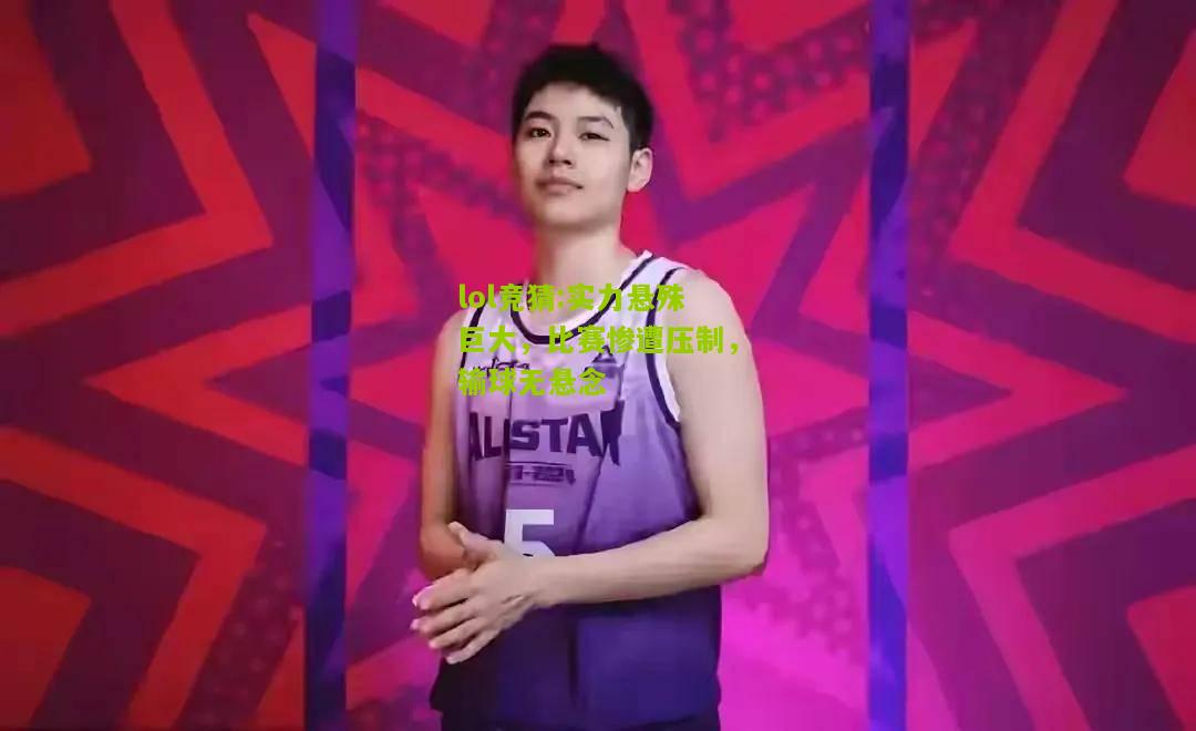 lol竞猜:实力悬殊巨大，比赛惨遭压制，输球无悬念