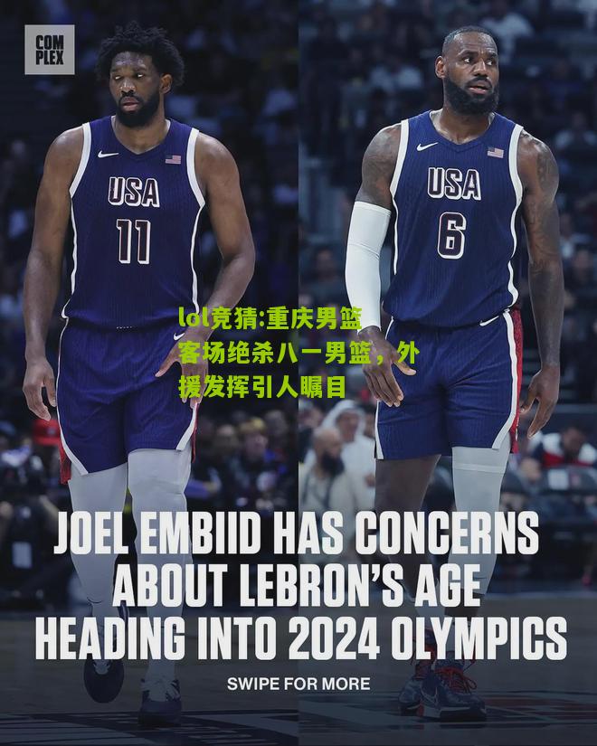 lol竞猜:重庆男篮客场绝杀八一男篮，外援发挥引人瞩目