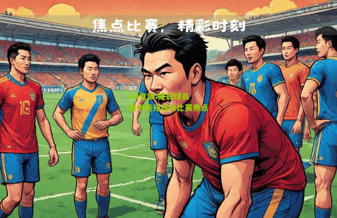 lol竞猜:提兹球员独中两元成为比赛焦点