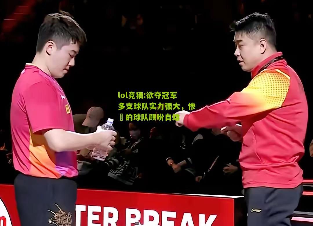 lol竞猜:欲夺冠军多支球队实力强大，惨敗的球队顾盼自雄