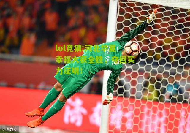 lol竞猜:河北华夏幸福大获全胜，夺回实力证明！