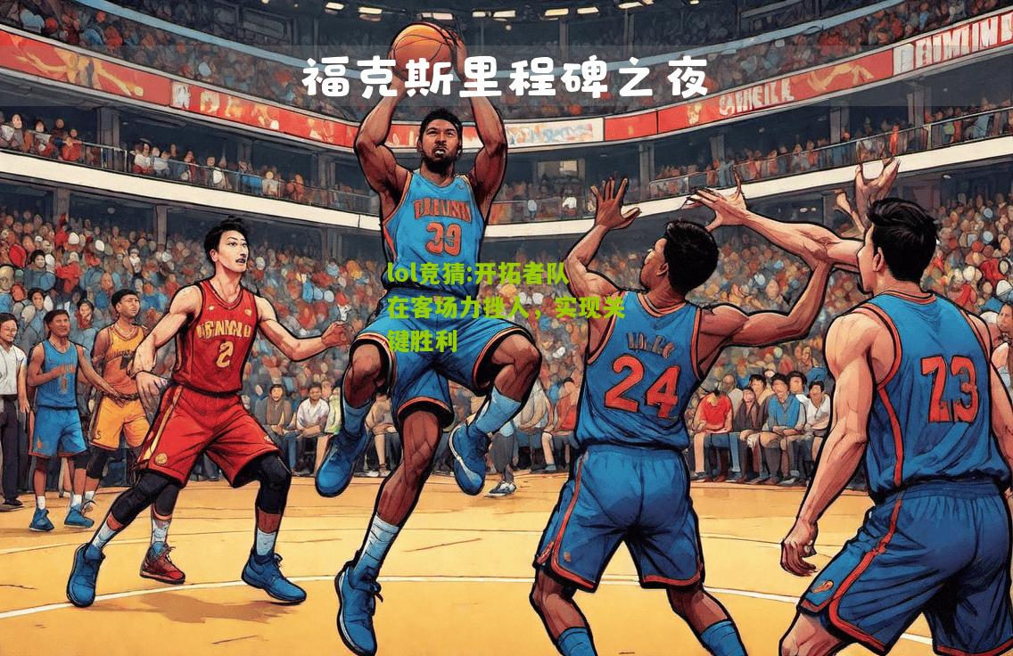 lol竞猜:开拓者队在客场力挫人，实现关键胜利
