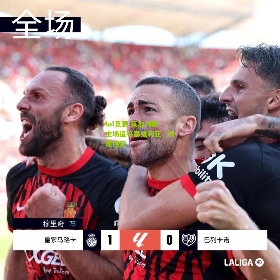 lol竞猜:莱加内斯主场逼平塞维利亚，表现稳定