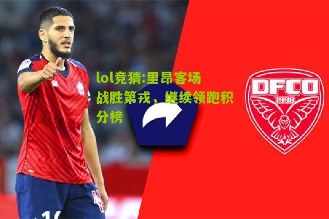 lol竞猜:里昂客场战胜第戎，继续领跑积分榜