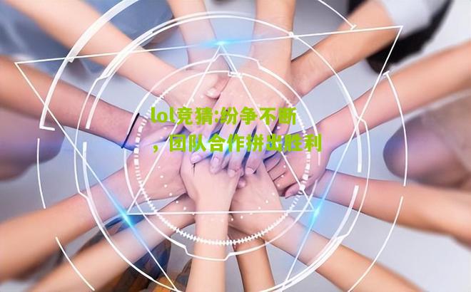 lol竞猜:纷争不断，团队合作拼出胜利