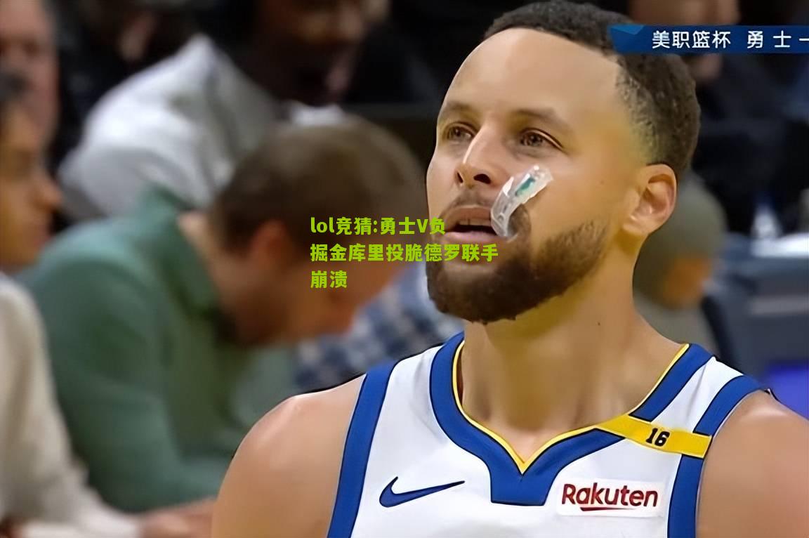 lol竞猜:勇士V负掘金库里投脆德罗联手崩溃