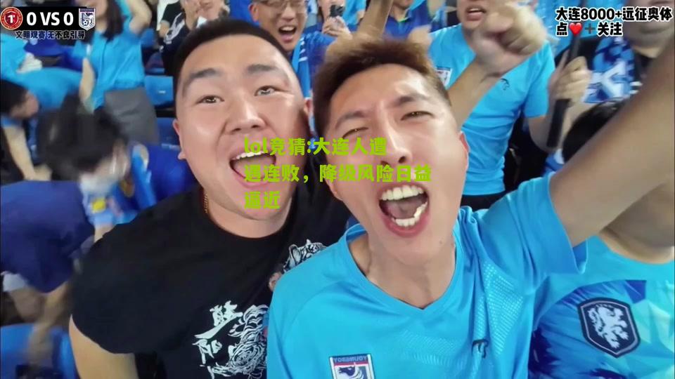 lol竞猜:大连人遭遇连败，降级风险日益逼近