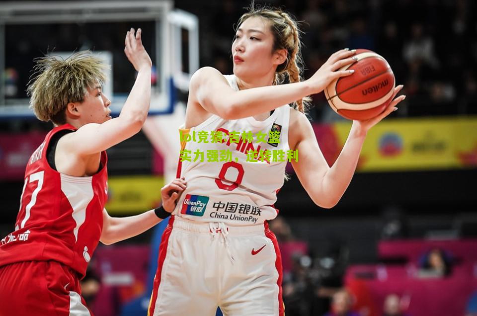 lol竞猜:吉林女篮实力强劲，逆转胜利