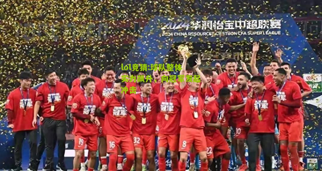 lol竞猜:球队整体实力飙升，向冠军发起冲击