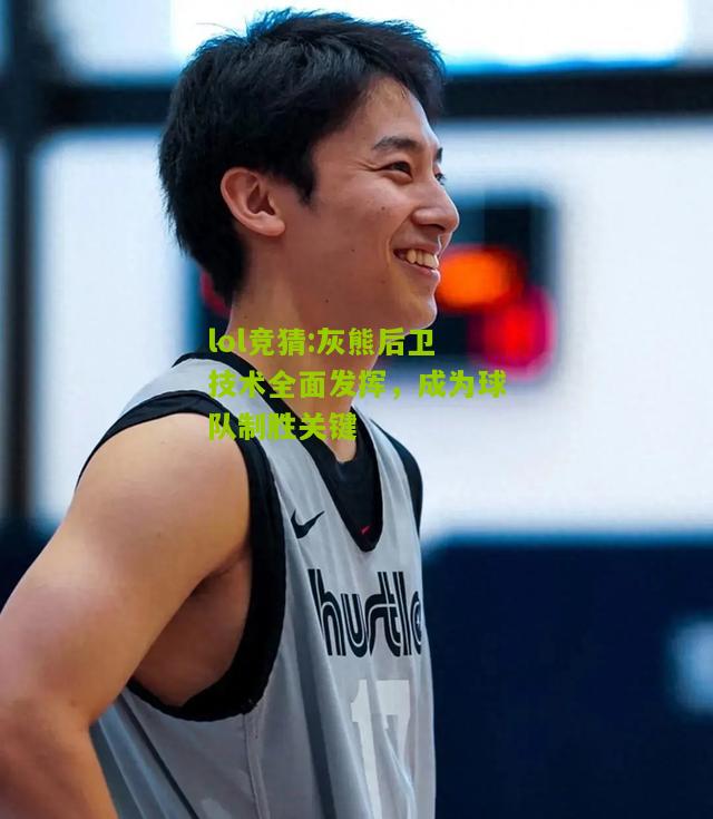 lol竞猜:灰熊后卫技术全面发挥，成为球队制胜关键