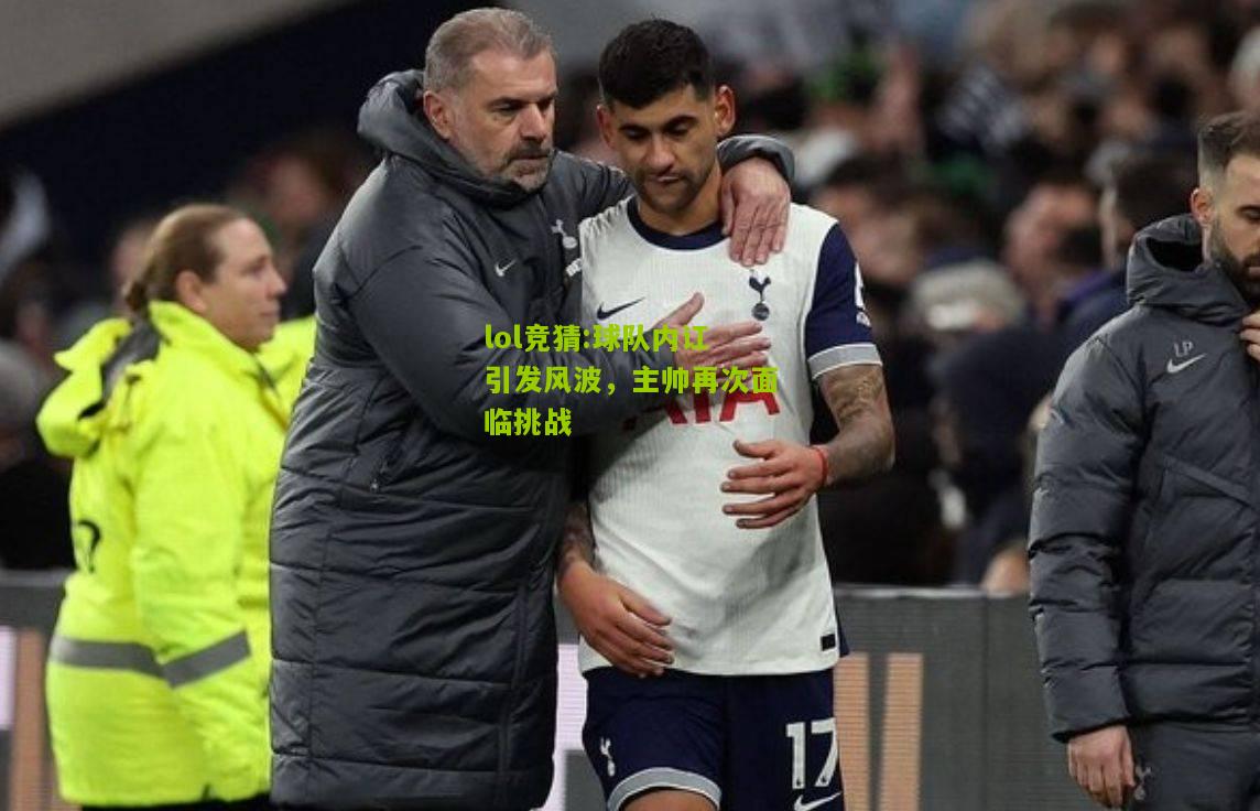 lol竞猜:球队内讧引发风波，主帅再次面临挑战