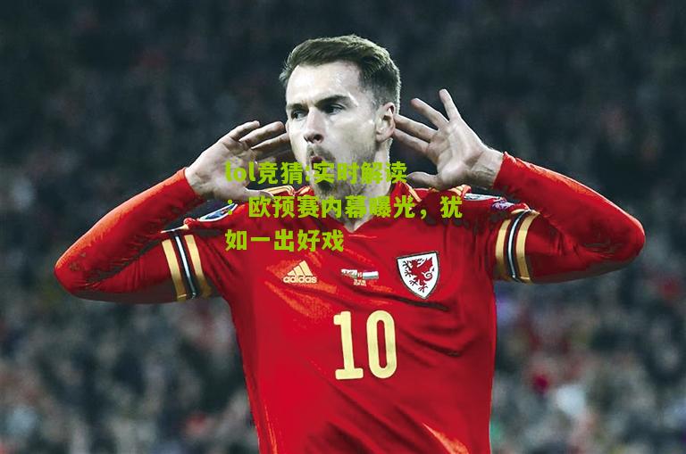 lol竞猜:实时解读：欧预赛内幕曝光，犹如一出好戏