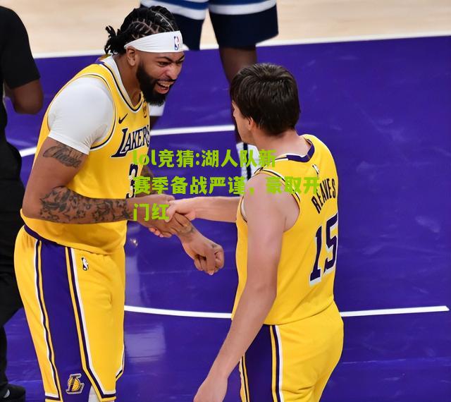 lol竞猜:湖人队新赛季备战严谨，豪取开门红