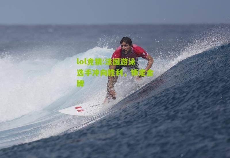 lol竞猜:法国游泳选手冲向胜利，锁定金牌