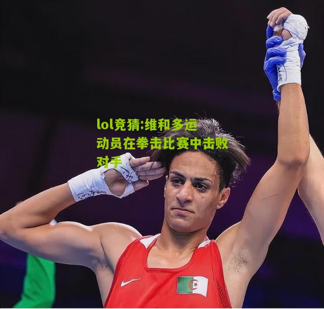 lol竞猜:维和多运动员在拳击比赛中击败对手