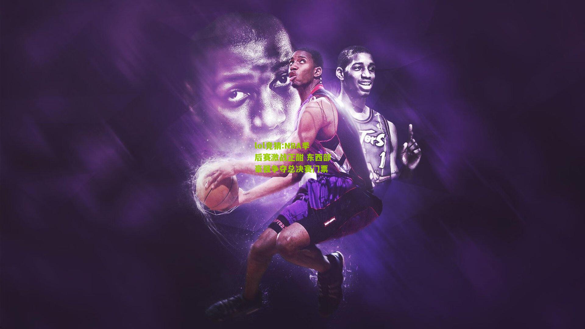 lol竞猜:NBA季后赛激战正酣 东西部豪强争夺总决赛门票