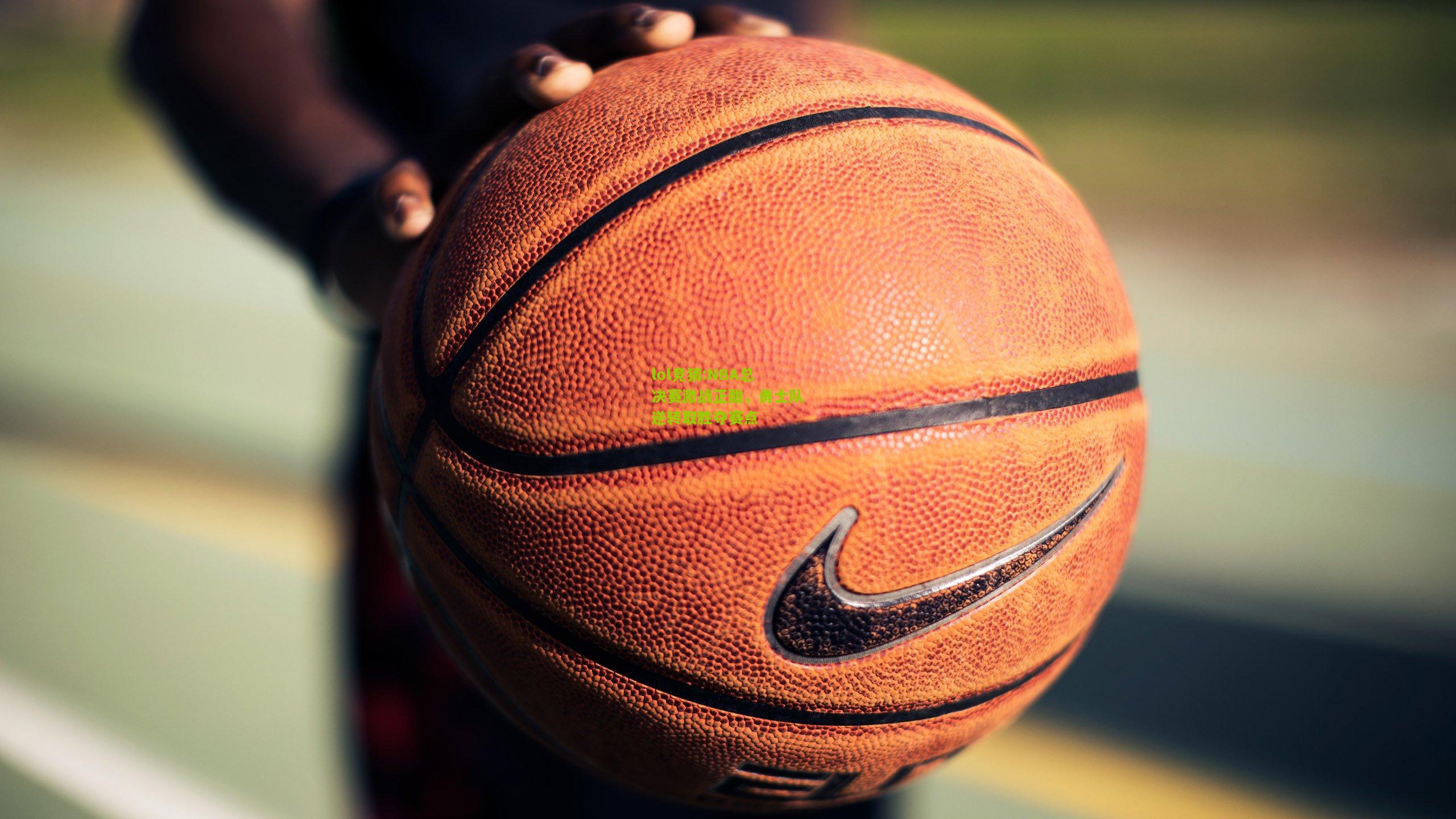 lol竞猜:NBA总决赛激战正酣，勇士队逆转取胜夺赛点